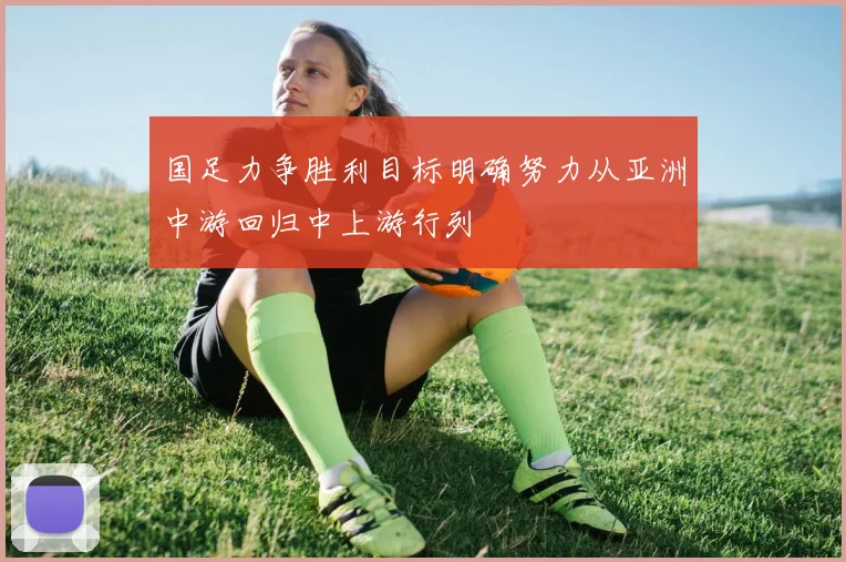 国足力争胜利目标明确努力从亚洲中游回归中上游行列